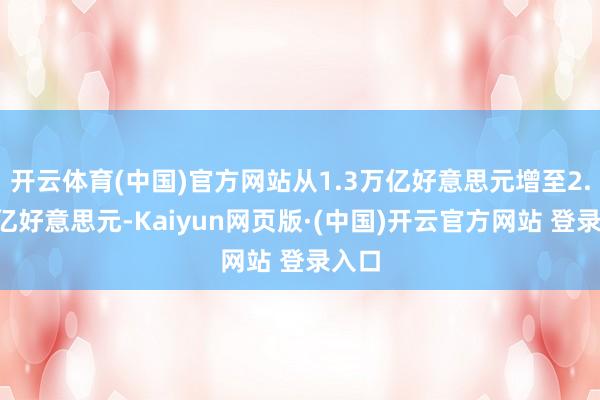 开云体育(中国)官方网站从1.3万亿好意思元增至2.6万亿好意思元-Kaiyun网页版·(中国)开云官方网站 登录入口