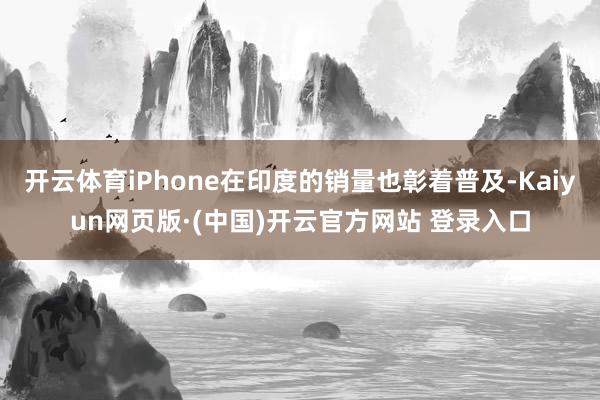 开云体育iPhone在印度的销量也彰着普及-Kaiyun网页版·(中国)开云官方网站 登录入口