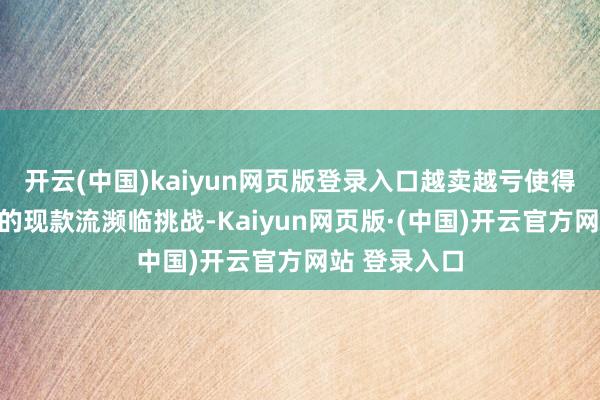 开云(中国)kaiyun网页版登录入口越卖越亏使得硅料制造商的现款流濒临挑战-Kaiyun网页版·(中国)开云官方网站 登录入口