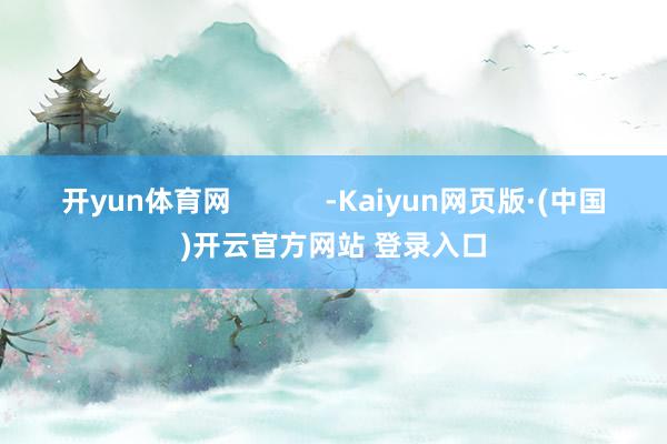 开yun体育网            -Kaiyun网页版·(中国)开云官方网站 登录入口