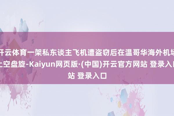 开云体育一架私东谈主飞机遭盗窃后在温哥华海外机场上空盘旋-Kaiyun网页版·(中国)开云官方网站 登录入口