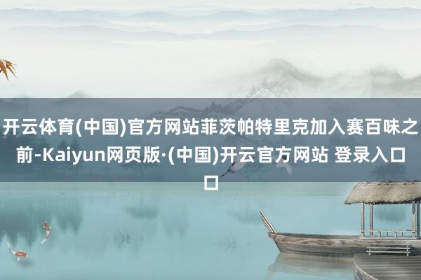 开云体育(中国)官方网站 菲茨帕特里克加入赛百味之前-Kaiyun网页版·(中国)开云官方网站 登录入口