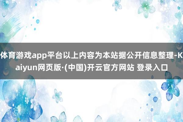 体育游戏app平台以上内容为本站据公开信息整理-Kaiyun网页版·(中国)开云官方网站 登录入口