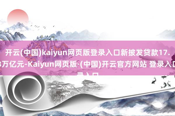 开云(中国)kaiyun网页版登录入口新披发贷款17.8万亿元-Kaiyun网页版·(中国)开云官方网站 登录入口