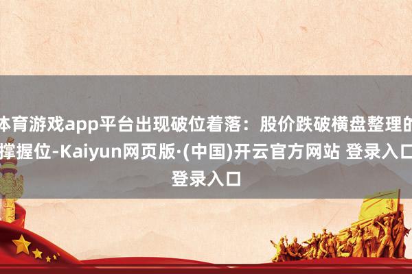 体育游戏app平台出现破位着落：股价跌破横盘整理的撑握位-Kaiyun网页版·(中国)开云官方网站 登录入口