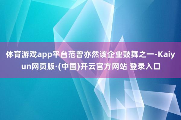 体育游戏app平台范曾亦然该企业鼓舞之一-Kaiyun网页版·(中国)开云官方网站 登录入口