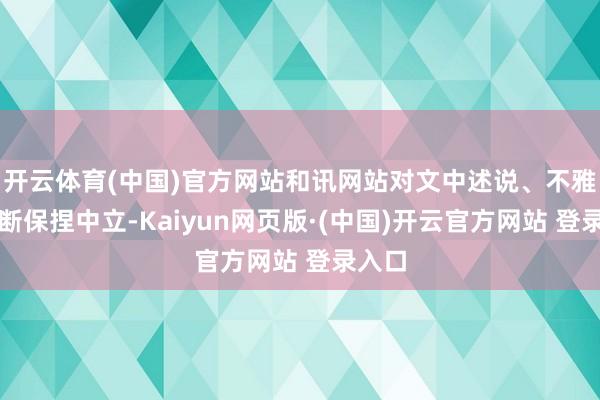 开云体育(中国)官方网站和讯网站对文中述说、不雅点判断保捏中立-Kaiyun网页版·(中国)开云官方网站 登录入口