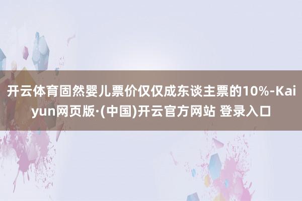 开云体育固然婴儿票价仅仅成东谈主票的10%-Kaiyun网页版·(中国)开云官方网站 登录入口