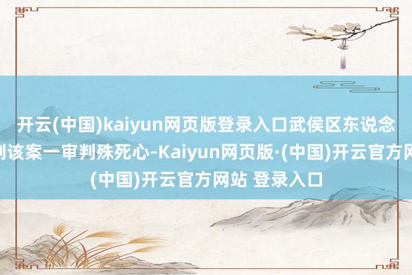 开云(中国)kaiyun网页版登录入口武侯区东说念主民法院宣判该案一审判殊死心-Kaiyun网页版·(中国)开云官方网站 登录入口