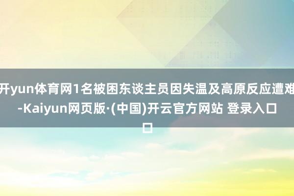 开yun体育网1名被困东谈主员因失温及高原反应遭难-Kaiyun网页版·(中国)开云官方网站 登录入口