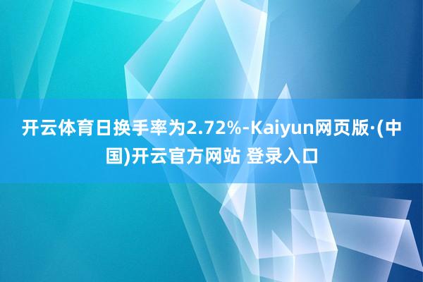 开云体育日换手率为2.72%-Kaiyun网页版·(中国)开云官方网站 登录入口