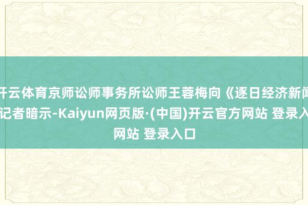 开云体育京师讼师事务所讼师王蓉梅向《逐日经济新闻》记者暗示-Kaiyun网页版·(中国)开云官方网站 登录入口