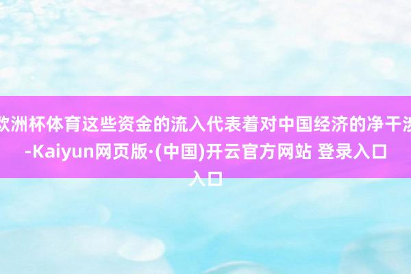 欧洲杯体育这些资金的流入代表着对中国经济的净干涉-Kaiyun网页版·(中国)开云官方网站 登录入口