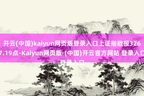 开云(中国)kaiyun网页版登录入口上证指数报3267.19点-Kaiyun网页版·(中国)开云官方网站 登录入口