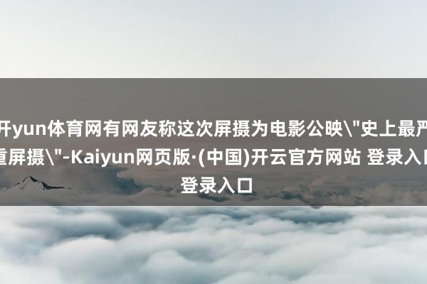 开yun体育网有网友称这次屏摄为电影公映