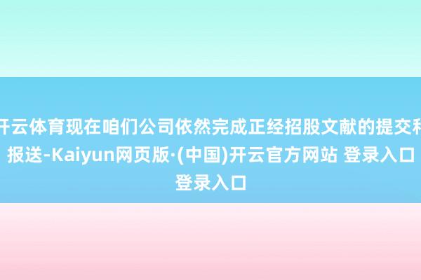 开云体育现在咱们公司依然完成正经招股文献的提交和报送-Kaiyun网页版·(中国)开云官方网站 登录入口