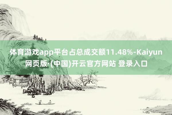 体育游戏app平台占总成交额11.48%-Kaiyun网页版·(中国)开云官方网站 登录入口