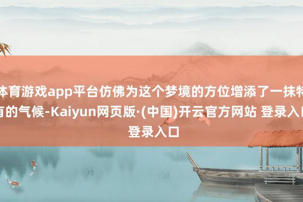 体育游戏app平台仿佛为这个梦境的方位增添了一抹特有的气候-Kaiyun网页版·(中国)开云官方网站 登录入口