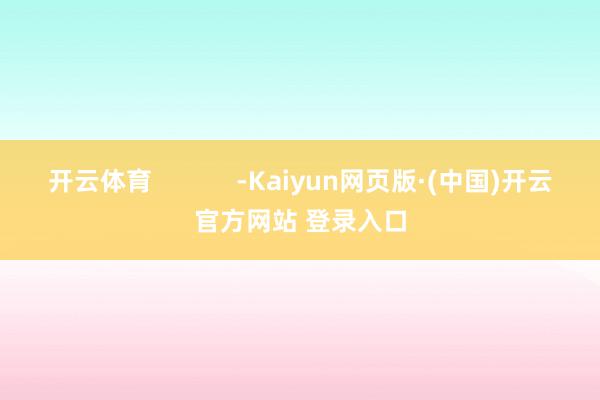 开云体育            -Kaiyun网页版·(中国)开云官方网站 登录入口