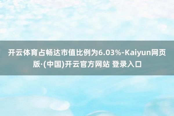 开云体育占畅达市值比例为6.03%-Kaiyun网页版·(中国)开云官方网站 登录入口
