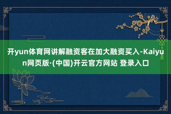 开yun体育网讲解融资客在加大融资买入-Kaiyun网页版·(中国)开云官方网站 登录入口