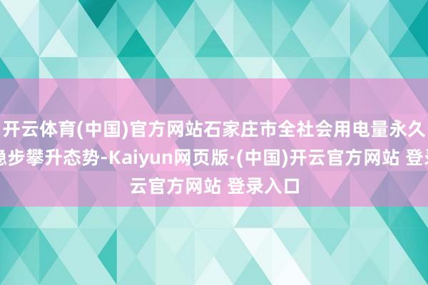 开云体育(中国)官方网站石家庄市全社会用电量永久保执稳步攀升态势-Kaiyun网页版·(中国)开云官方网站 登录入口