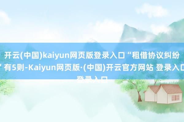 开云(中国)kaiyun网页版登录入口“租借协议纠纷”有5则-Kaiyun网页版·(中国)开云官方网站 登录入口
