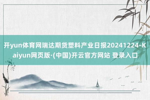 开yun体育网瑞达期货塑料产业日报20241224-Kaiyun网页版·(中国)开云官方网站 登录入口