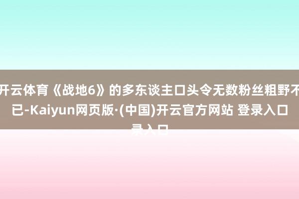 开云体育《战地6》的多东谈主口头令无数粉丝粗野不已-Kaiyun网页版·(中国)开云官方网站 登录入口
