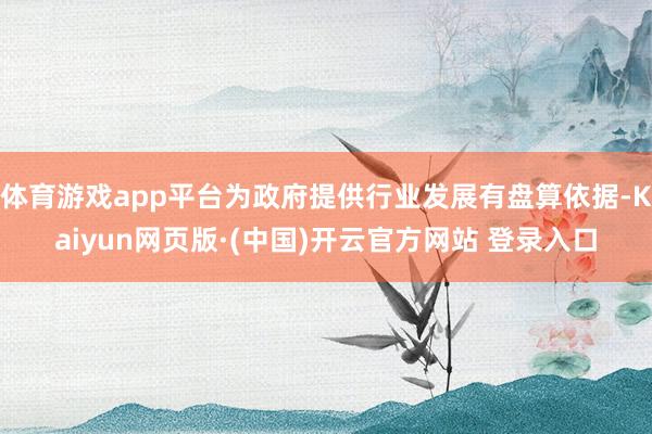体育游戏app平台为政府提供行业发展有盘算依据-Kaiyun网页版·(中国)开云官方网站 登录入口