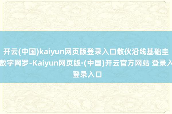 开云(中国)kaiyun网页版登录入口散伙沿线基础圭表数字网罗-Kaiyun网页版·(中国)开云官方网站 登录入口