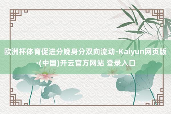 欧洲杯体育促进分娩身分双向流动-Kaiyun网页版·(中国)开云官方网站 登录入口