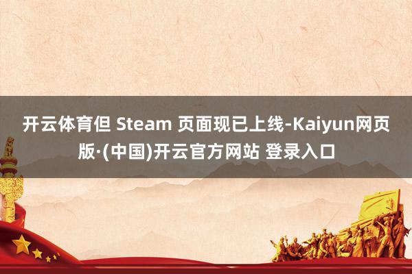 开云体育但 Steam 页面现已上线-Kaiyun网页版·(中国)开云官方网站 登录入口