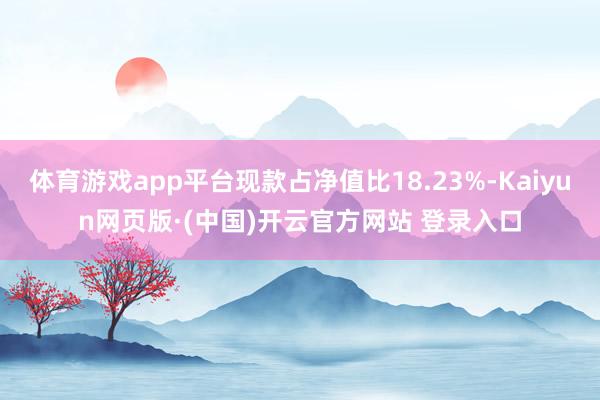体育游戏app平台现款占净值比18.23%-Kaiyun网页版·(中国)开云官方网站 登录入口