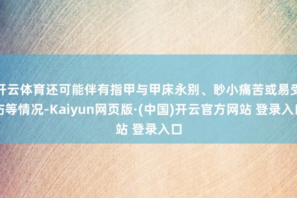 开云体育还可能伴有指甲与甲床永别、眇小痛苦或易受伤等情况-Kaiyun网页版·(中国)开云官方网站 登录入口