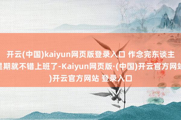 开云(中国)kaiyun网页版登录入口 作念完东谈主流之后一星期就不错上班了-Kaiyun网页版·(中国)开云官方网站 登录入口