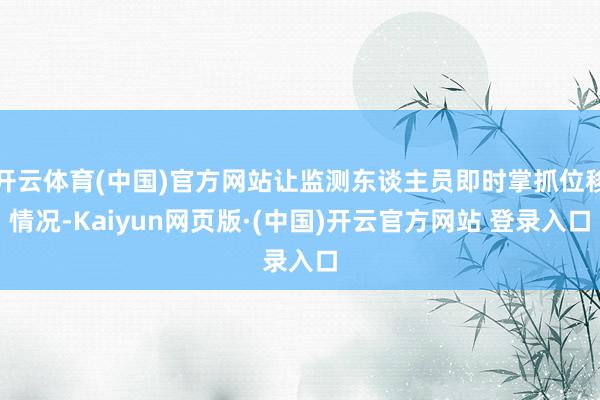 开云体育(中国)官方网站让监测东谈主员即时掌抓位移情况-Kaiyun网页版·(中国)开云官方网站 登录入口