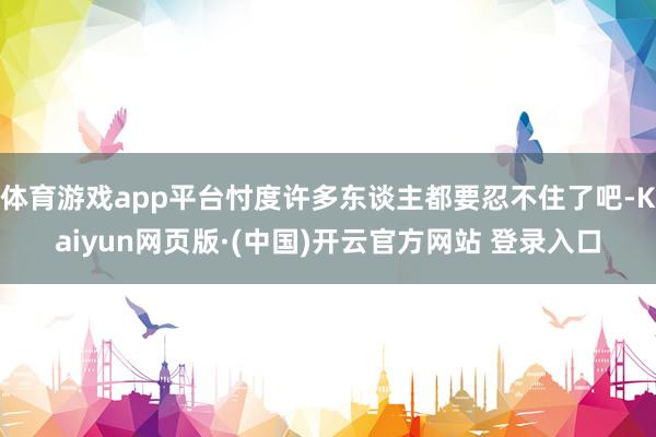 体育游戏app平台忖度许多东谈主都要忍不住了吧-Kaiyun网页版·(中国)开云官方网站 登录入口