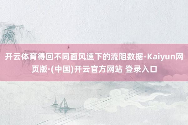 开云体育得回不同面风速下的流阻数据-Kaiyun网页版·(中国)开云官方网站 登录入口