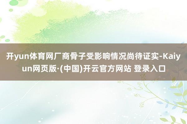 开yun体育网厂商骨子受影响情况尚待证实-Kaiyun网页版·(中国)开云官方网站 登录入口