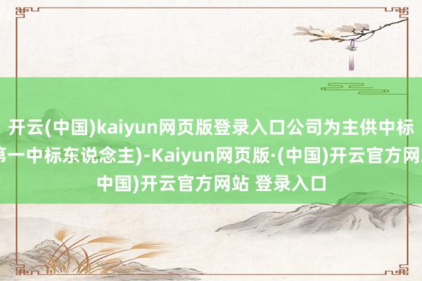 开云(中国)kaiyun网页版登录入口公司为主供中标东说念主(第一中标东说念主)-Kaiyun网页版·(中国)开云官方网站 登录入口