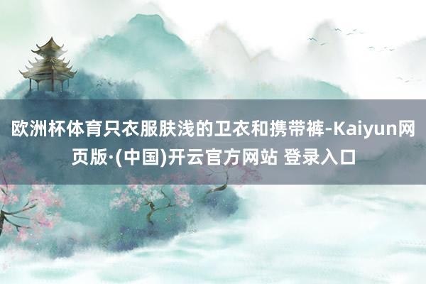 欧洲杯体育只衣服肤浅的卫衣和携带裤-Kaiyun网页版·(中国)开云官方网站 登录入口