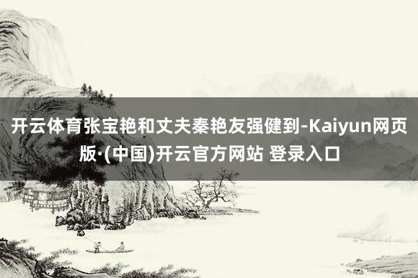 开云体育张宝艳和丈夫秦艳友强健到-Kaiyun网页版·(中国)开云官方网站 登录入口