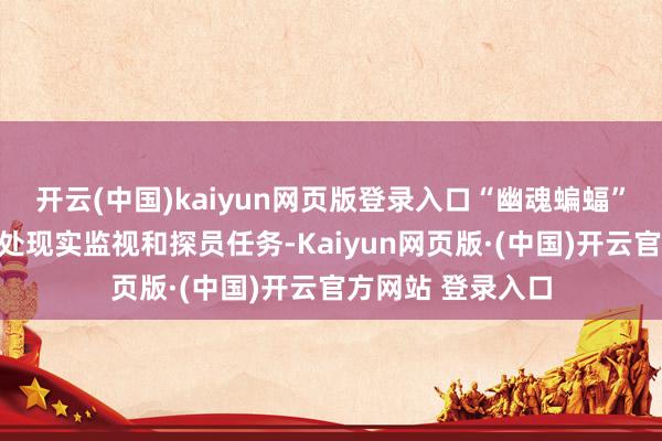 开云(中国)kaiyun网页版登录入口“幽魂蝙蝠”无东谈主机可独处现实监视和探员任务-Kaiyun网页版·(中国)开云官方网站 登录入口