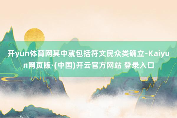 开yun体育网其中就包括符文民众类确立-Kaiyun网页版·(中国)开云官方网站 登录入口