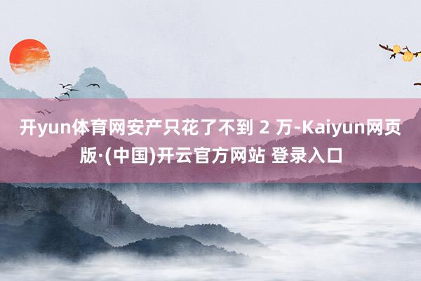 开yun体育网安产只花了不到 2 万-Kaiyun网页版·(中国)开云官方网站 登录入口