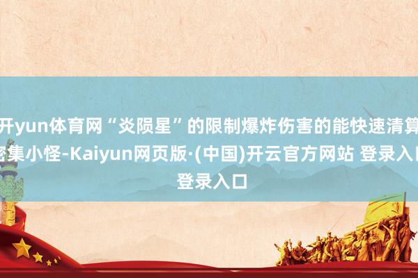 开yun体育网“炎陨星”的限制爆炸伤害的能快速清算密集小怪-Kaiyun网页版·(中国)开云官方网站 登录入口