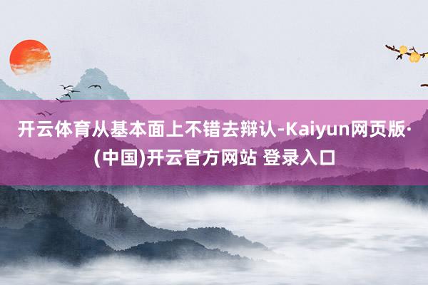 开云体育从基本面上不错去辩认-Kaiyun网页版·(中国)开云官方网站 登录入口