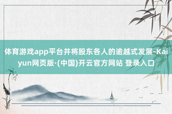 体育游戏app平台并将股东各人的逾越式发展-Kaiyun网页版·(中国)开云官方网站 登录入口
