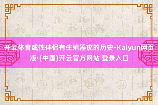 开云体育或性伴侣有生殖器疣的历史-Kaiyun网页版·(中国)开云官方网站 登录入口